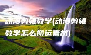 动漫剪辑教学(动漫剪辑教学怎么搬运素材) | ae插件合集