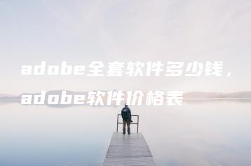 adobe全套软件多少钱，adobe软件价格表 | ae插件合集