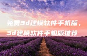 免费3d建模软件手机版，3d建模软件手机版推荐 | ae插件合集