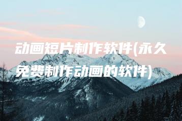 动画短片制作软件(永久免费制作动画的软件) | ae插件合集