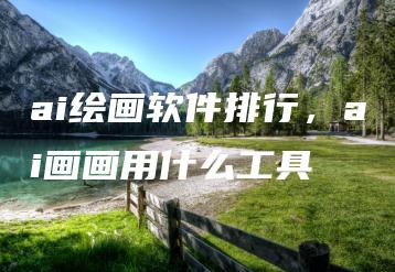 ai绘画软件排行，ai画画用什么工具 | ae插件合集