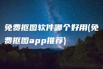 免费抠图软件哪个好用(免费抠图app推荐) | ae插件合集