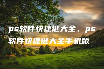 ps软件快捷键大全，ps软件快捷键大全手机版 | ae插件合集