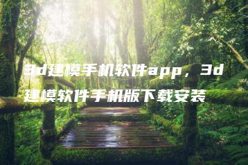 3d建模手机软件app，3d建模软件手机版下载安装 | ae插件合集