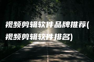 视频剪辑软件品牌推荐(视频剪辑软件排名) | ae插件合集