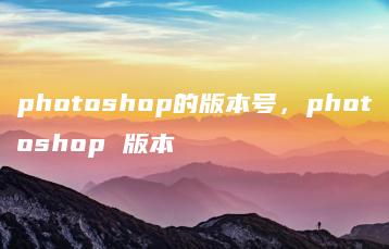 photoshop的版本号，photoshop 版本 | ae插件合集
