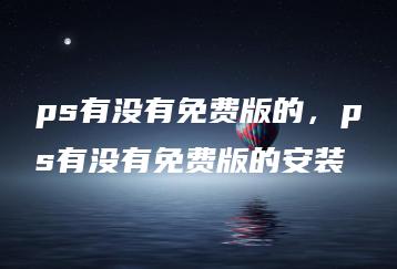 ps有没有免费版的，ps有没有免费版的安装 | ae插件合集