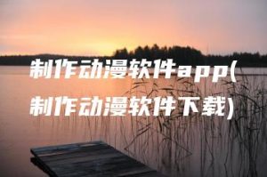 制作动漫软件app(制作动漫软件下载) | ae插件合集