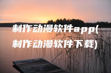 制作动漫软件app(制作动漫软件下载) | ae插件合集