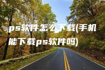 ps软件怎么下载(手机能下载ps软件吗) | ae插件合集