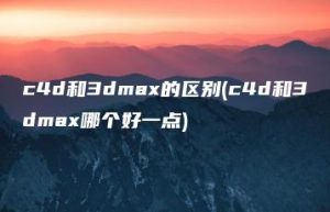 c4d和3dmax的区别(c4d和3dmax哪个好一点) | ae插件合集