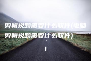 剪辑视频需要什么软件(电脑剪辑视频需要什么软件) | ae插件合集