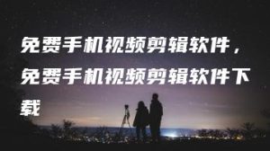 免费手机视频剪辑软件，免费手机视频剪辑软件下载 | ae插件合集