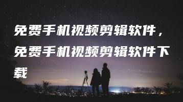 免费手机视频剪辑软件，免费手机视频剪辑软件下载 | ae插件合集