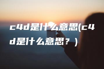 c4d是什么意思(c4d是什么意思？) | ae插件合集
