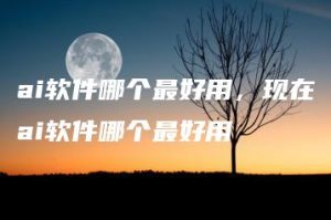 ai软件哪个最好用，现在ai软件哪个最好用 | ae插件合集