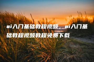ai入门基础教程视频，ai入门基础教程视频教程免费下载 | ae插件合集