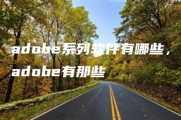 adobe系列软件有哪些，adobe有那些 | ae插件合集
