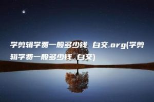 学剪辑学费一般多少钱 白交.org(学剪辑学费一般多少钱 白交) | ae插件合集