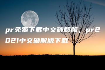 pr免费下载中文破解版，pr2021中文破解版下载 | ae插件合集