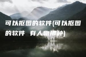 可以抠图的软件(可以抠图的软件 有人物那种) | ae插件合集