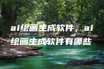 ai绘画生成软件，ai绘画生成软件有哪些 | ae插件合集
