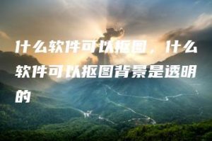 什么软件可以抠图，什么软件可以抠图背景是透明的 | ae插件合集