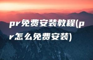pr免费安装教程(pr怎么免费安装) | ae插件合集