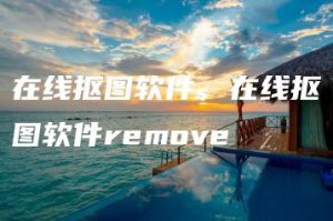 在线抠图软件，在线抠图软件remove | ae插件合集