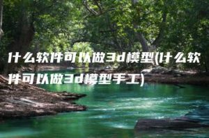 什么软件可以做3d模型(什么软件可以做3d模型手工) | ae插件合集