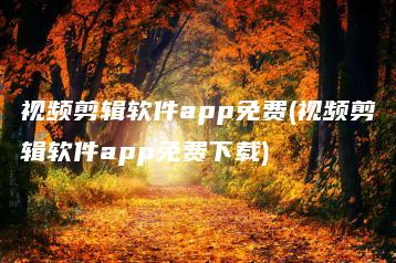 视频剪辑软件app免费(视频剪辑软件app免费下载) | ae插件合集