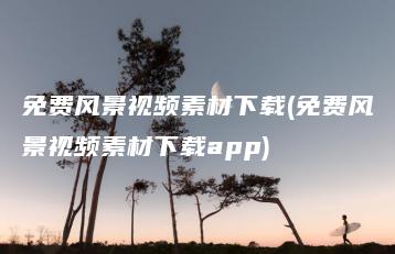 免费风景视频素材下载(免费风景视频素材下载app) | ae插件合集