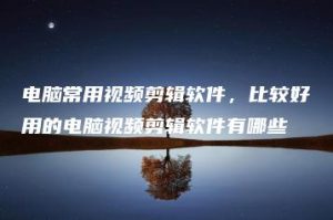 电脑常用视频剪辑软件，比较好用的电脑视频剪辑软件有哪些 | ae插件合集
