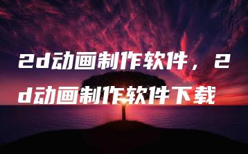 2d动画制作软件，2d动画制作软件下载 | ae插件合集