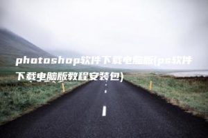 photoshop软件下载电脑版(ps软件下载电脑版教程安装包) | ae插件合集