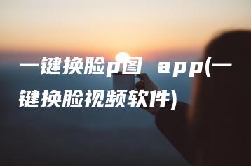 一键换脸p图 app(一键换脸视频软件) | ae插件合集