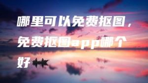 哪里可以免费抠图，免费抠图app哪个好 | ae插件合集