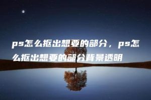 ps怎么抠出想要的部分，ps怎么抠出想要的部分背景透明 | ae插件合集