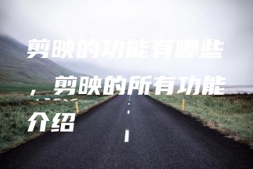 剪映的功能有哪些，剪映的所有功能介绍 | ae插件合集