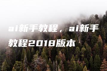 ai新手教程，ai新手教程2018版本 | ae插件合集