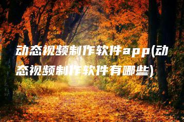 动态视频制作软件app(动态视频制作软件有哪些) | ae插件合集