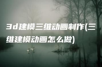 3d建模三维动画制作(三维建模动画怎么做) | ae插件合集