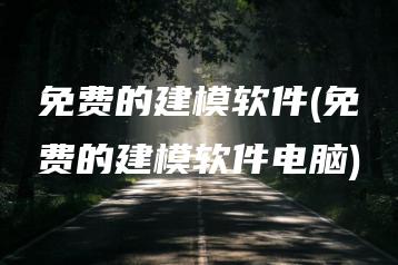 免费的建模软件(免费的建模软件电脑) | ae插件合集