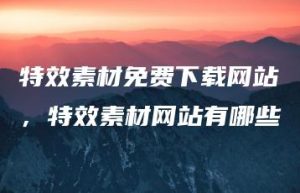 特效素材免费下载网站，特效素材网站有哪些 | ae插件合集