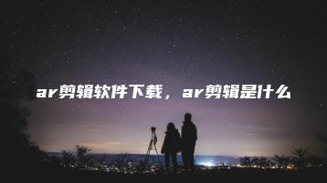ar剪辑软件下载，ar剪辑是什么 | ae插件合集