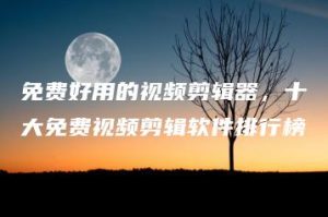 免费好用的视频剪辑器，十大免费视频剪辑软件排行榜 | ae插件合集