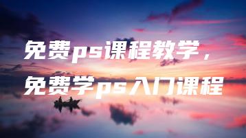 免费ps课程教学，免费学ps入门课程 | ae插件合集