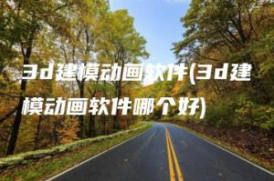 3d建模动画软件(3d建模动画软件哪个好) | ae插件合集