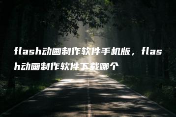 flash动画制作软件手机版，flash动画制作软件下载哪个 | ae插件合集