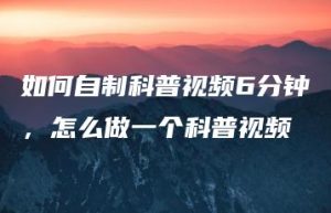 如何自制科普视频6分钟，怎么做一个科普视频 | ae插件合集